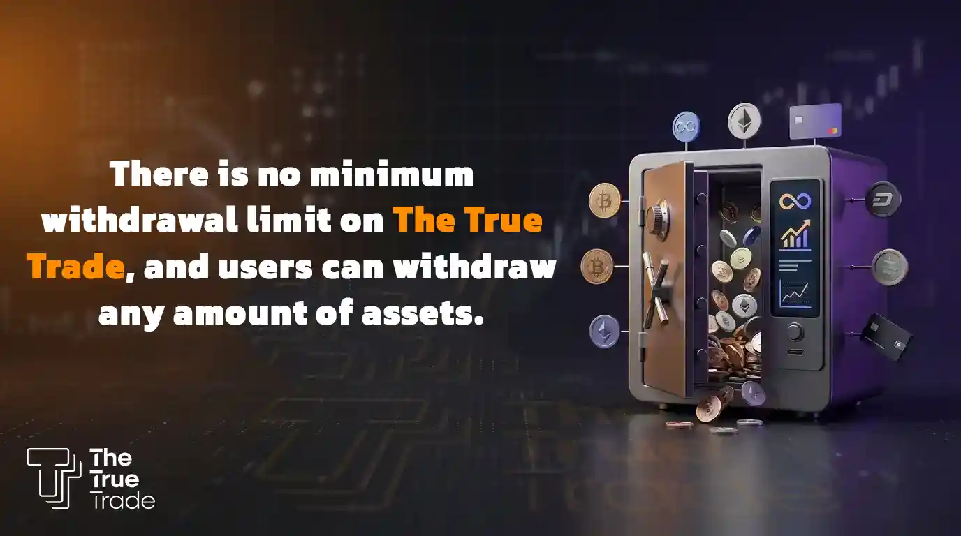 There is no minimum withdrawal limit on The True Trade, and users can withdraw any amount of assets.